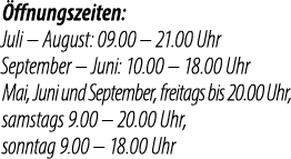  ffnungszeiten: Juli – August: 09.00 – 21.00 Uhr September – Juni: 10.00 – 18.00 Uhr Mai, Juni und September, freitag...