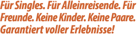 F r Singles. F r Alleinreisende. F r Freunde. Keine Kinder. Keine Paare. Garantiert voller Erlebnisse!