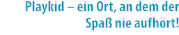 Playkid – ein Ort, an dem der Spa nie aufh rt!