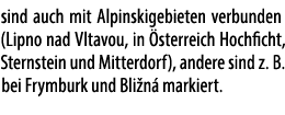 sind auch mit Alpin­skigebieten verbunden (Lip­no nad Vlta­vou, in sterreich Hoch­ficht, Stern­stein und Mitterdorf)...