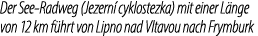 Der See Radweg (Jezern cyklostezka) mit einer L nge von 12 km f hrt von Lipno nad Vltavou nach Frymburk